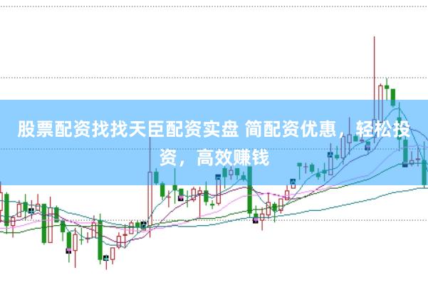 股票配资找找天臣配资实盘 简配资优惠，轻松投资，高效赚钱