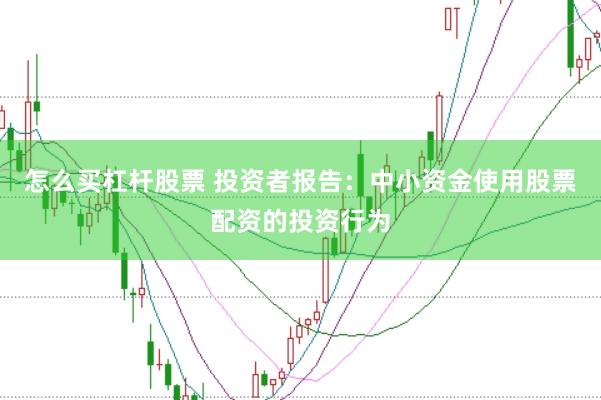 怎么买杠杆股票 投资者报告：中小资金使用股票配资的投资行为
