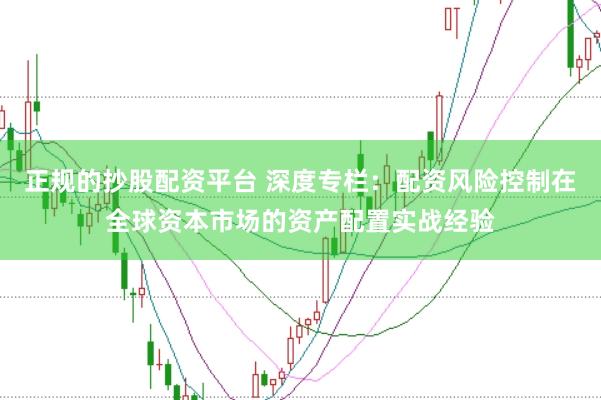 正规的抄股配资平台 深度专栏：配资风险控制在全球资本市场的资产配置实战经验