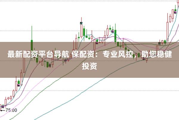 最新配资平台导航 保配资：专业风控，助您稳健投资