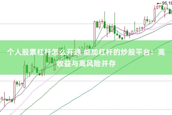 个人股票杠杆怎么开通 能加杠杆的炒股平台：高收益与高风险并存