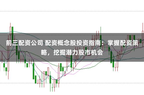 前三配资公司 配资概念股投资指南：掌握配资策略，挖掘潜力股市机会