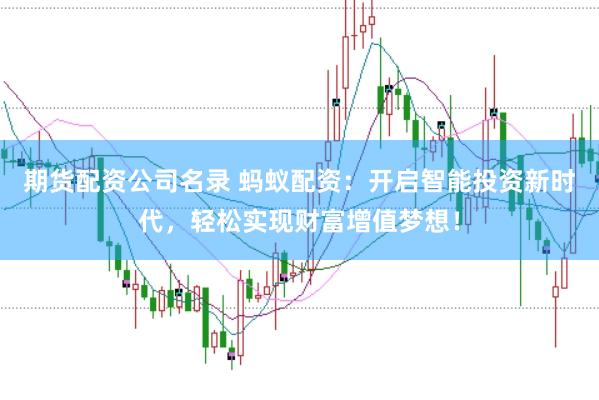 期货配资公司名录 蚂蚁配资：开启智能投资新时代，轻松实现财富增值梦想！