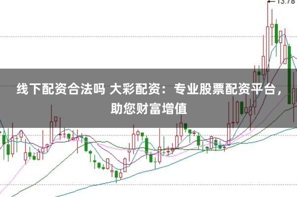 线下配资合法吗 大彩配资：专业股票配资平台，助您财富增值