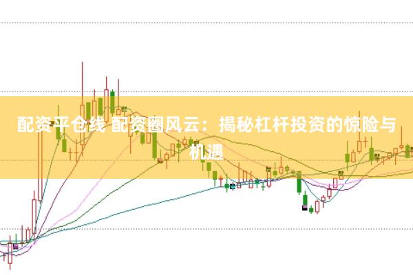配资平仓线 配资圈风云：揭秘杠杆投资的惊险与机遇