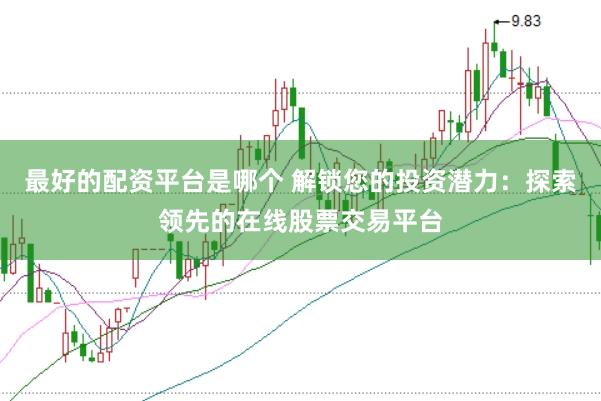 最好的配资平台是哪个 解锁您的投资潜力：探索领先的在线股票交易平台