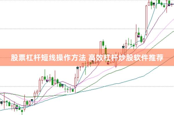 股票杠杆短线操作方法 高效杠杆炒股软件推荐