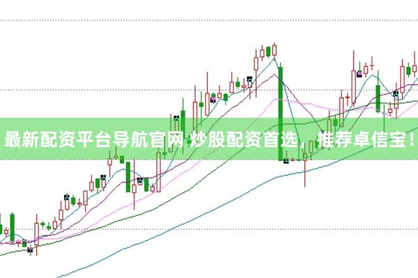 最新配资平台导航官网 炒股配资首选，推荐卓信宝！