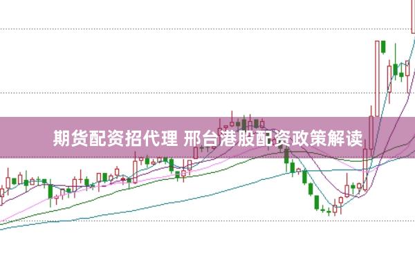 期货配资招代理 邢台港股配资政策解读