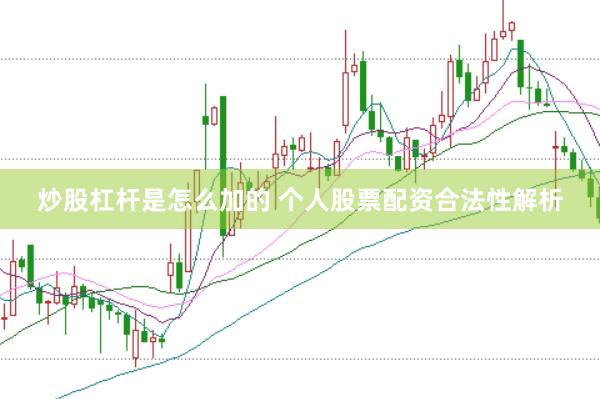 炒股杠杆是怎么加的 个人股票配资合法性解析