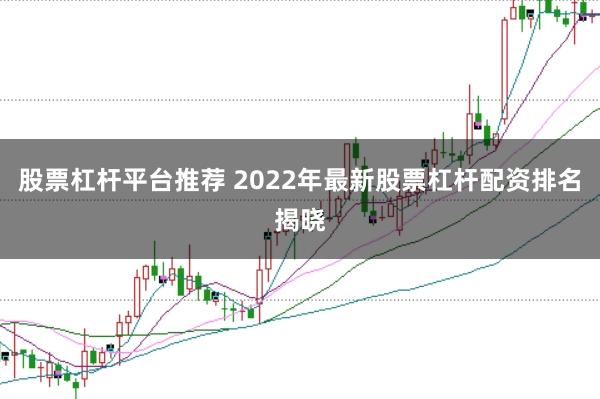 股票杠杆平台推荐 2022年最新股票杠杆配资排名揭晓