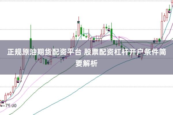 正规原油期货配资平台 股票配资杠杆开户条件简要解析