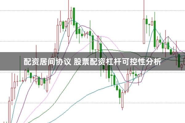 配资居间协议 股票配资杠杆可控性分析