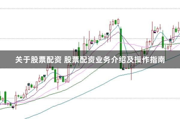 关于股票配资 股票配资业务介绍及操作指南