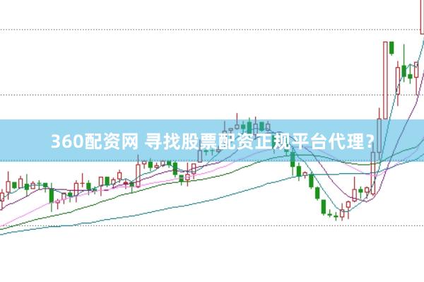 360配资网 寻找股票配资正规平台代理？