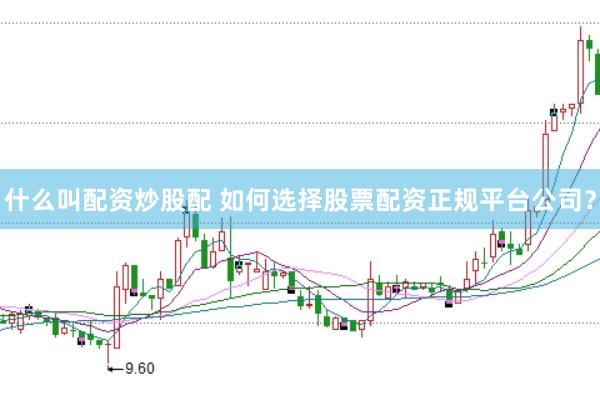 什么叫配资炒股配 如何选择股票配资正规平台公司？