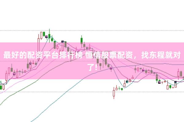 最好的配资平台排行榜 恒信股票配资,找东程就对了!