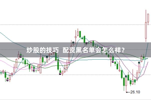 炒股的技巧  配资黑名单会怎么样？