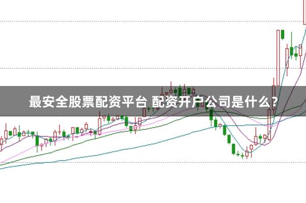 最安全股票配资平台 配资开户公司是什么？