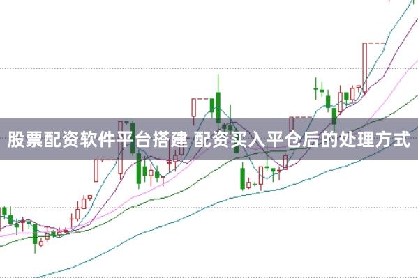 股票配资软件平台搭建 配资买入平仓后的处理方式
