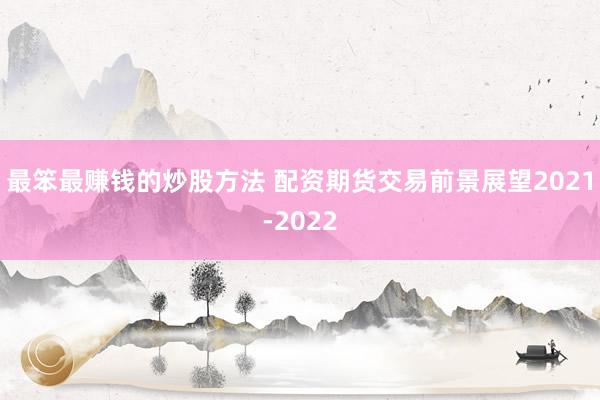 最笨最赚钱的炒股方法 配资期货交易前景展望2021-2022