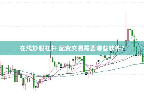 在线炒股杠杆 配资交易需要哪些软件？