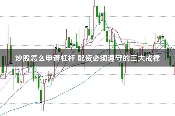 炒股怎么申请杠杆 配资必须遵守的三大戒律