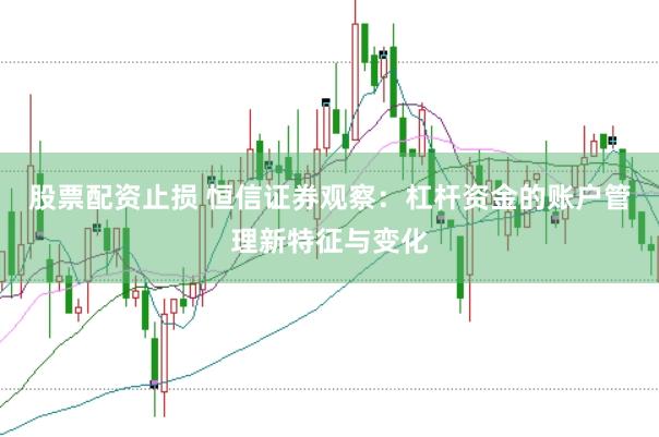 股票配资止损 恒信证券观察：杠杆资金的账户管理新特征与变化
