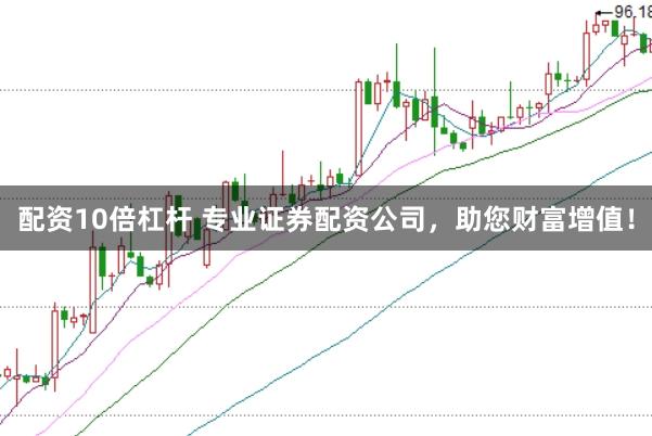 配资10倍杠杆 专业证券配资公司,助您财富增值!
