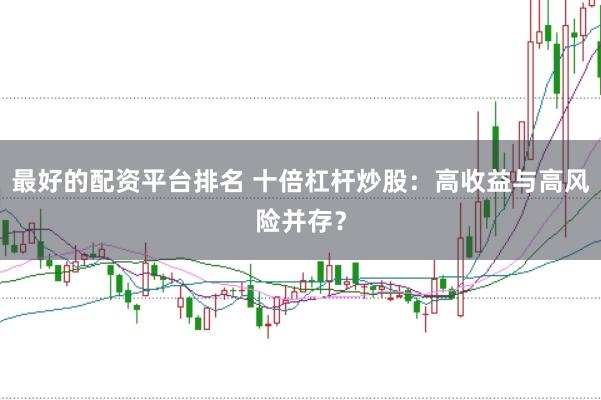 最好的配资平台排名 十倍杠杆炒股：高收益与高风险并存？
