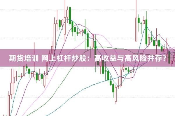 期货培训 网上杠杆炒股：高收益与高风险并存？