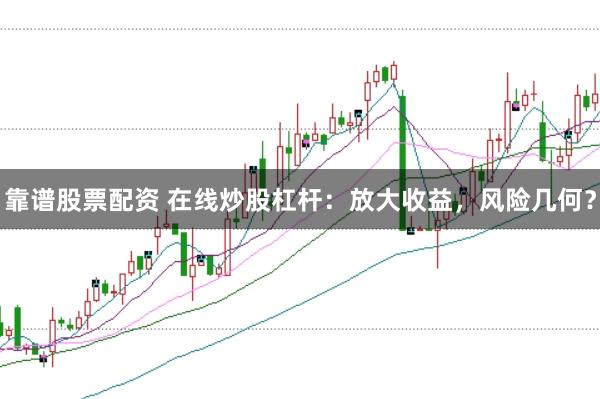 靠谱股票配资 在线炒股杠杆：放大收益，风险几何？